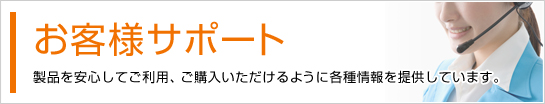 お客様サポート 製品を安心してご利用、ご購入いただけるように各種情報を提供しています。